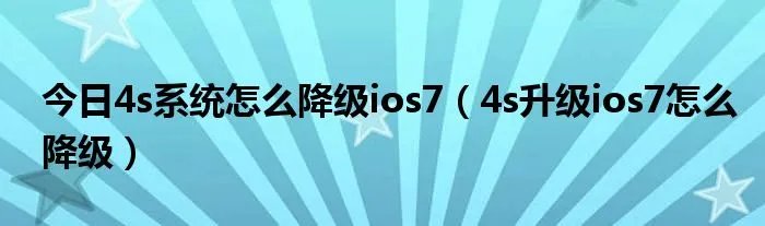 今日4s系统怎么降级ios7（4s升级ios7怎么降级）
