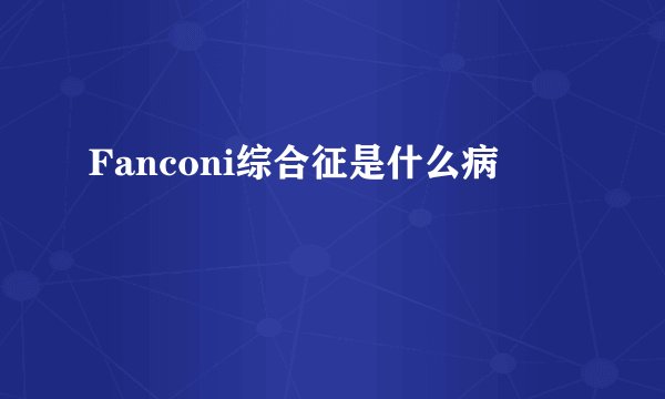 Fanconi综合征是什么病
