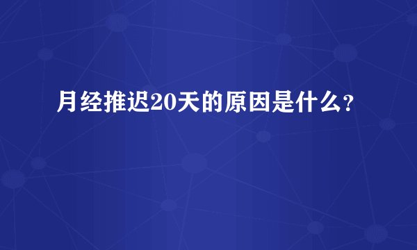 月经推迟20天的原因是什么？