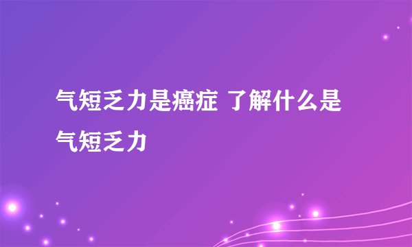 气短乏力是癌症 了解什么是气短乏力