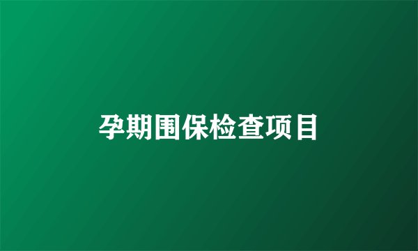 孕期围保检查项目