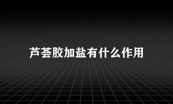 芦荟胶加盐有什么作用