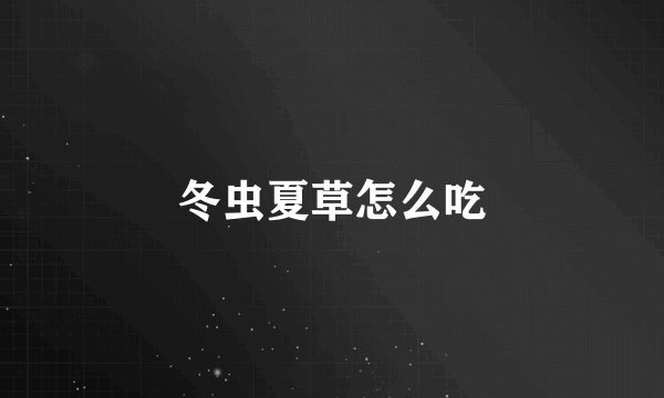 冬虫夏草怎么吃