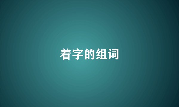 着字的组词