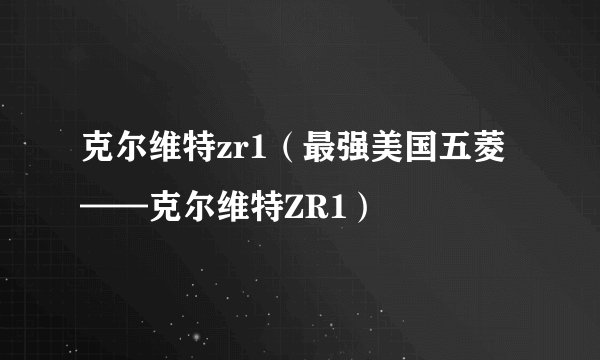克尔维特zr1（最强美国五菱——克尔维特ZR1）