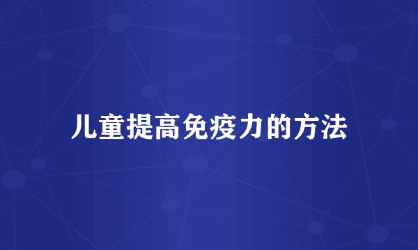 儿童提高免疫力的方法