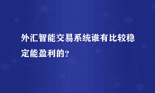 外汇智能交易系统谁有比较稳定能盈利的？