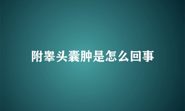 附睾头囊肿是怎么回事