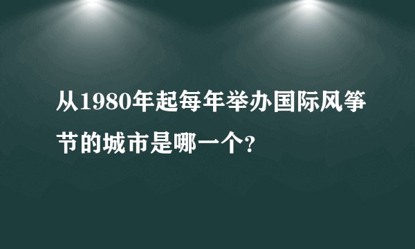 从1980年起每年举办国际风筝节的城市是哪一个？