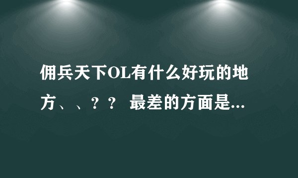 佣兵天下OL有什么好玩的地方、、？？ 最差的方面是什么》？？？如果我时间不是很多适不适合玩佣兵天下呢？