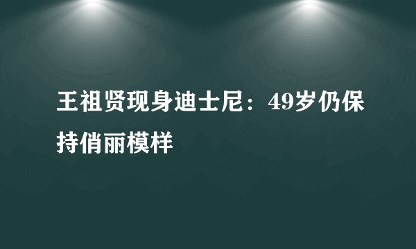 王祖贤现身迪士尼：49岁仍保持俏丽模样