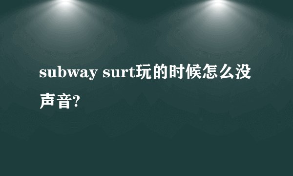 subway surt玩的时候怎么没声音?