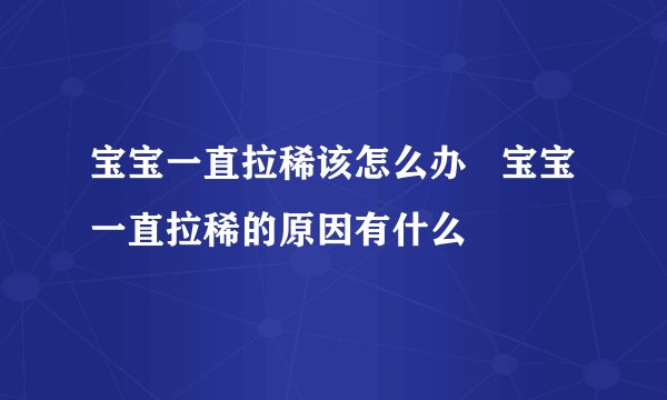 宝宝一直拉稀该怎么办   宝宝一直拉稀的原因有什么