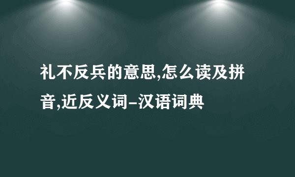 礼不反兵的意思,怎么读及拼音,近反义词-汉语词典