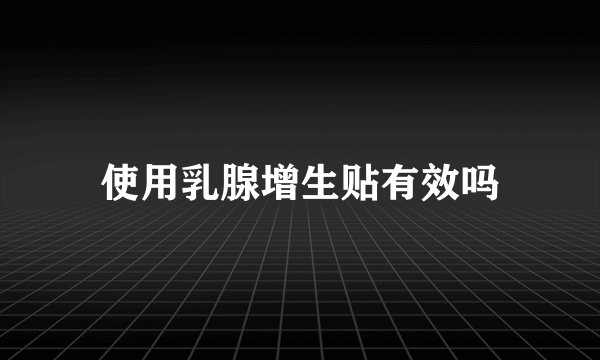 使用乳腺增生贴有效吗