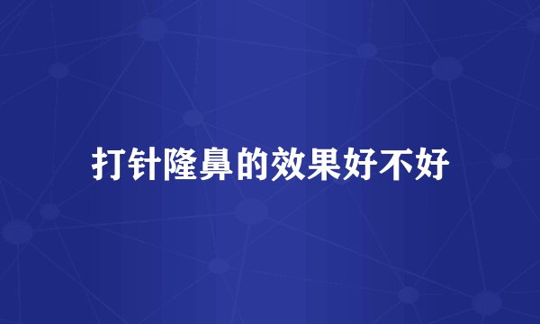打针隆鼻的效果好不好