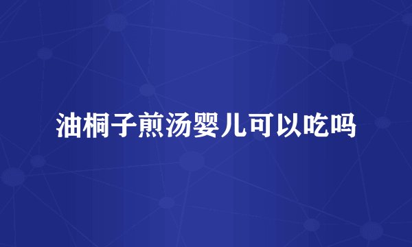 油桐子煎汤婴儿可以吃吗
