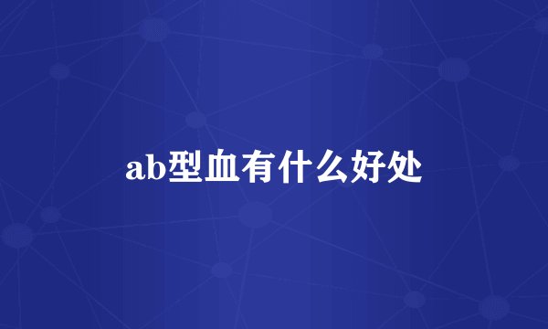 ab型血有什么好处
