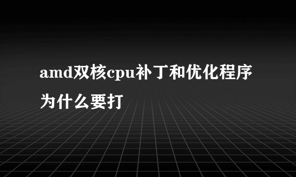 amd双核cpu补丁和优化程序为什么要打