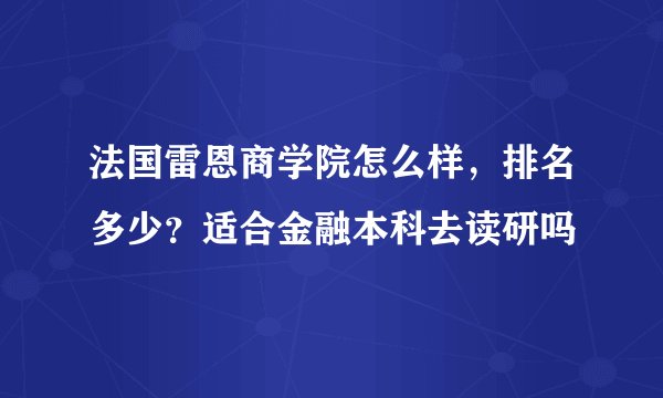 法国雷恩商学院怎么样，排名多少？适合金融本科去读研吗