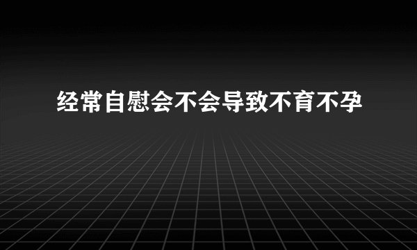 经常自慰会不会导致不育不孕
