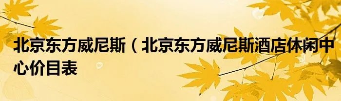 北京东方威尼斯（北京东方威尼斯酒店休闲中心价目表