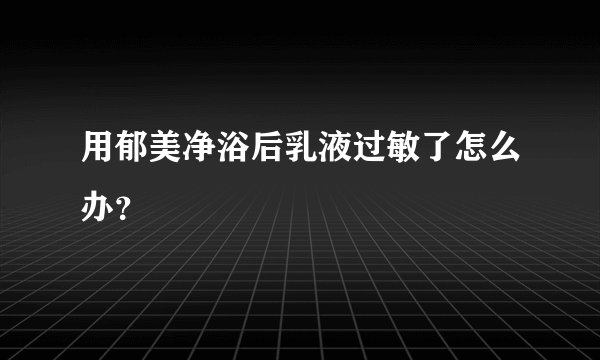 用郁美净浴后乳液过敏了怎么办？