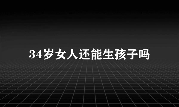 34岁女人还能生孩子吗