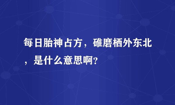 每日胎神占方，碓磨栖外东北，是什么意思啊？