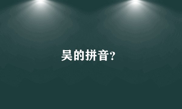 吴的拼音？