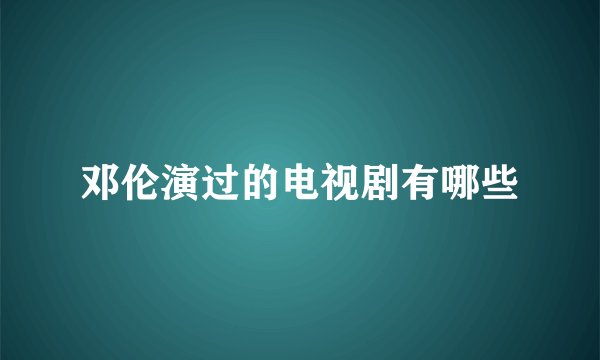 邓伦演过的电视剧有哪些