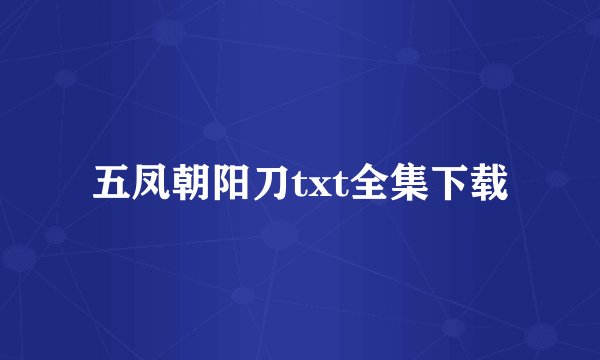 五凤朝阳刀txt全集下载