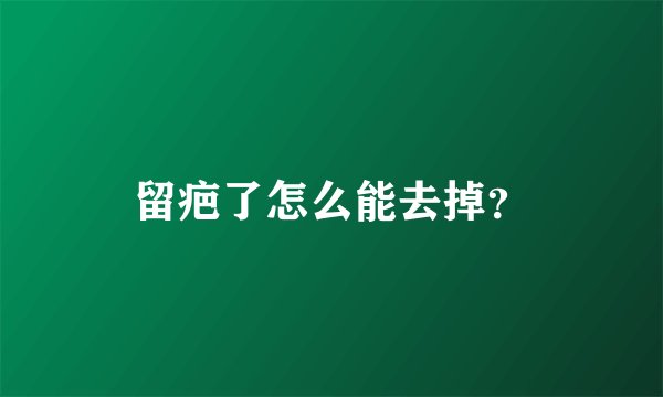 留疤了怎么能去掉？
