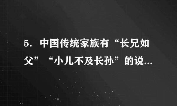 5．中国传统家族有“长兄如父”“小儿不及长孙”的说法。这些说法体现的是（   ）A．家族和睦   B．等级秩序C．贵族世袭   D．宗法观念