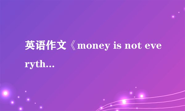 英语作文《money is not everything》？