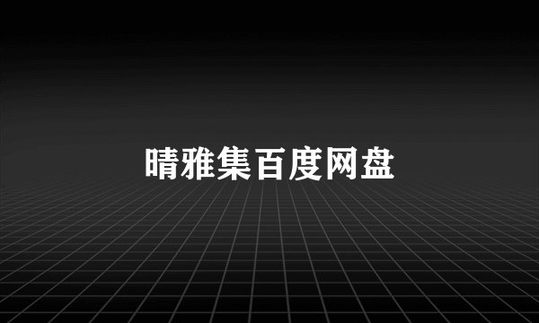 晴雅集百度网盘