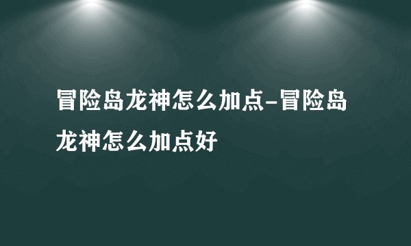 冒险岛龙神怎么加点-冒险岛龙神怎么加点好