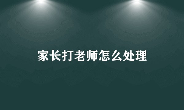 家长打老师怎么处理