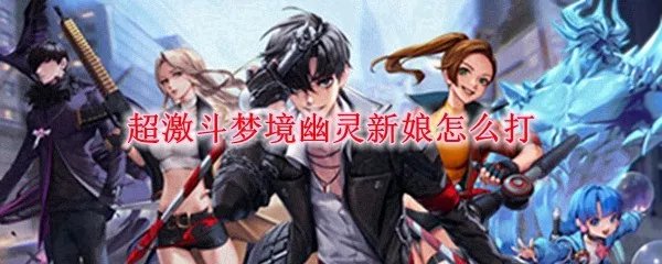 超激斗梦境幽灵新娘怎么打