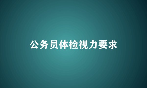 公务员体检视力要求