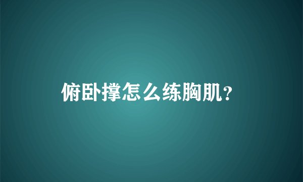 俯卧撑怎么练胸肌？