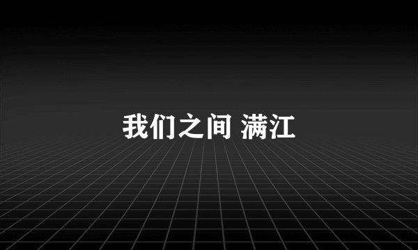 我们之间 满江