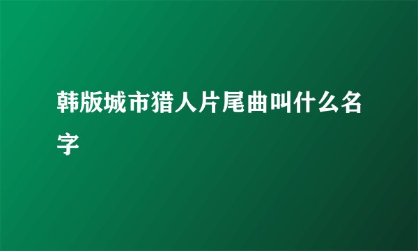 韩版城市猎人片尾曲叫什么名字