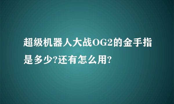 超级机器人大战OG2的金手指是多少?还有怎么用?