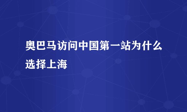 奥巴马访问中国第一站为什么选择上海
