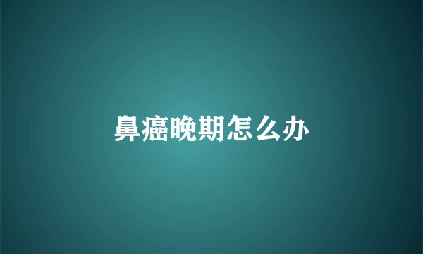 鼻癌晚期怎么办