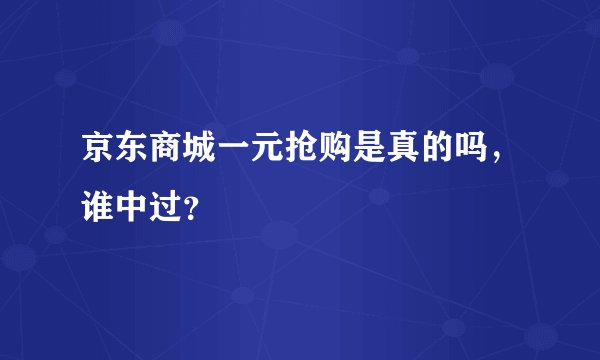 京东商城一元抢购是真的吗，谁中过？