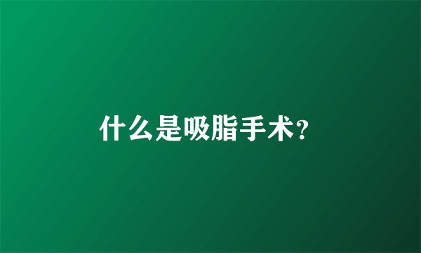 什么是吸脂手术？