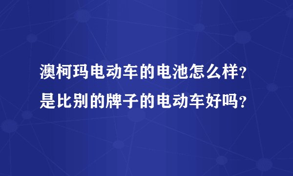澳柯玛电动车的电池怎么样？是比别的牌子的电动车好吗？