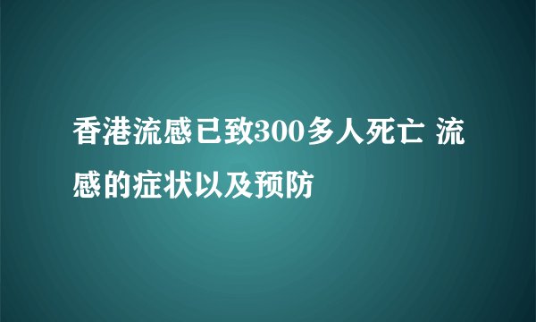 香港流感已致300多人死亡 流感的症状以及预防